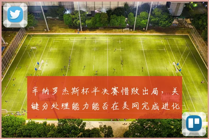 辛纳罗杰斯杯半决赛惜败出局,关键分处理能力能否在美网完成进化?