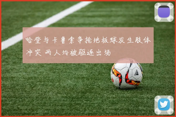 哈登与卡鲁索争抢地板球发生肢体冲突 两人均被驱逐出场
