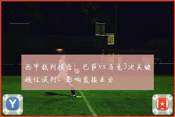 西甲裁判报告:巴萨vs马竞3次关键越位误判,影响直接丢分